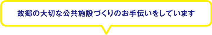 故郷の大切な公共施設づくりのお手伝いをしています