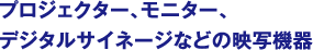 プロジェクター、モニター、デジタルサイネージなどの映写機器
