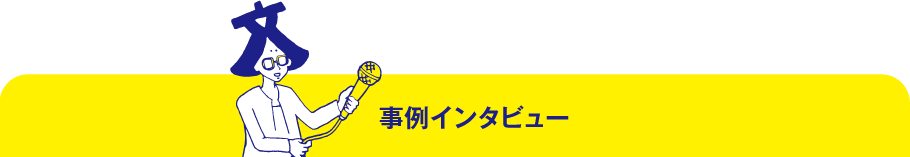 事例インタビュー