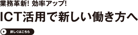 ICT活用で新しい働き方へ